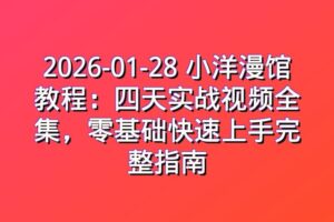2026-01-28 小洋漫馆教程：四天实战视频全集，零基础快速上手完整指南