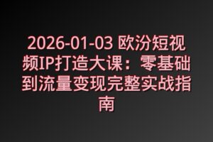 欧汾短视频IP打造大课：零基础到流量变现完整实战指南