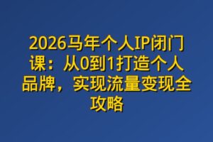 2026马年个人IP闭门课：从0到1打造个人品牌，实现流量变现全攻略