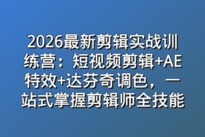 2026最新剪辑实战训练营：短视频剪辑+AE特效+达芬奇调色，一站式掌握剪辑师全技能