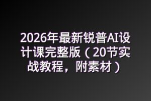 2026年最新锐普AI设计课完整版（20节实战教程，附素材）