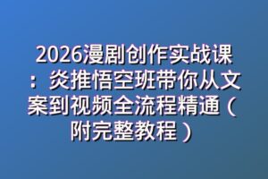 2026漫剧创作实战课：炎推悟空班带你从文案到视频全流程精通（附完整教程）