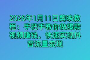 2026年1月11日剪映教程：手把手教你做爆款视频赚钱，快速实现抖音流量变现
