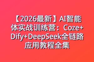 【2026最新】AI智能体实战训练营：Coze+Dify+DeepSeek全链路应用教程全集