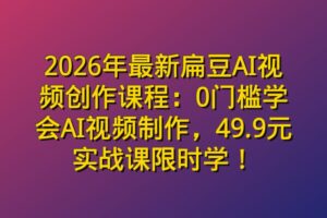 2026年最新扁豆AI视频创作课程：0门槛学会AI视频制作，49.9元实战课限时学！