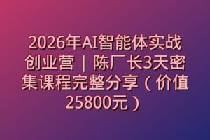 2026年AI智能体实战创业营 | 陈厂长3天密集课程完整分享（价值25800元）