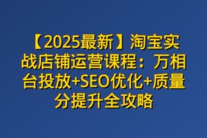 【2026最新】淘宝实战店铺运营课程：万相台投放+SEO优化+质量分提升全攻略