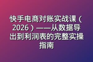 快手电商对账实战课（2026）——从数据导出到利润表的完整实操指南