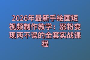 2026年最新手绘画短视频制作教学：涨粉变现两不误的全套实战课程