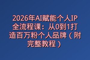 2026年AI赋能个人IP全流程课：从0到1打造百万粉个人品牌（附完整教程）