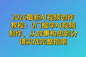 2026最新AI视频创作教程：0门槛学AI视频制作，从故事构思到分镜实战完整指南