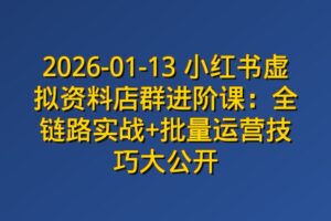 2026-01-13 小红书虚拟资料店群进阶课：全链路实战+批量运营技巧大公开