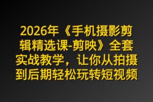 2026年《手机摄影剪辑精选课-剪映》全套实战教学，让你从拍摄到后期轻松玩转短视频
