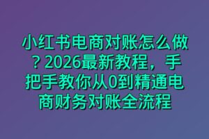 小红书电商对账怎么做？2026最新教程，手把手教你从0到精通电商财务对账全流程