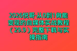 2026悦哥·从0到1做能变现的自媒体实战教程（29.9）完整下载与实操指南