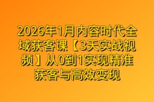2026年1月内容时代全域获客课【3天实战视频】从0到1实现精准获客与高效变现