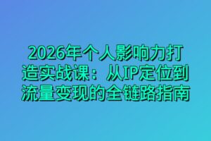 2026年个人影响力打造实战课：从IP定位到流量变现的全链路指南