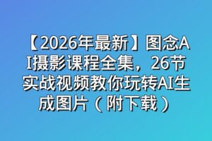 【2026年最新】图念AI摄影课程全集，26节实战视频教你玩转AI生成图片（附下载）