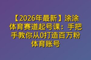 【2026年最新】涂涂体育赛道起号课：手把手教你从0打造百万粉体育账号