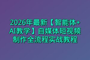 2026年最新【智能体+AI教学】自媒体短视频制作全流程实战教程
