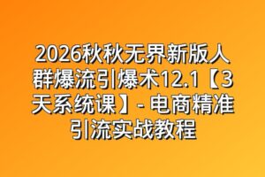 2026新版人群爆流引爆术12.1【3天系统课】- 电商精准引流实战教程