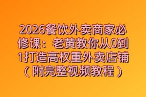 2026餐饮外卖商家必修课：老黄教你从0到1打造高权重外卖店铺（附完整视频教程）