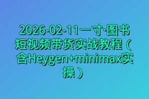 2026-02-11一寸·图书短视频带货实战教程（含Heygen+minimax实操）