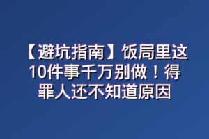 【避坑指南】饭局里这10件事千万别做！得罪人还不知道原因