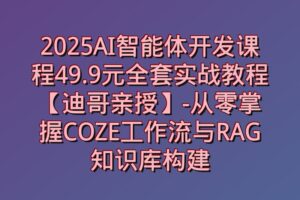 2025AI智能体开发课程49.9元全套实战教程【迪哥亲授】-从零掌握COZE工作流与RAG知识库构建