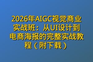 2026年AIGC视觉商业实战班：从UI设计到电商海报的完整实战教程（附下载）