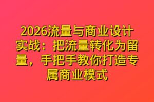 2026流量与商业设计实战：把流量转化为留量，手把手教你打造专属商业模式