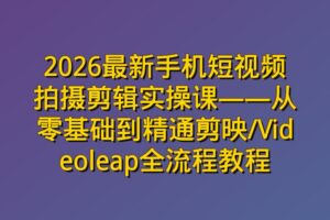 2026最新手机短视频拍摄剪辑实操课——从零基础到精通剪映/Videoleap全流程教程