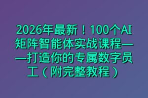 2026年最新！100个AI矩阵智能体实战课程——打造你的专属数字员工（附完整教程）