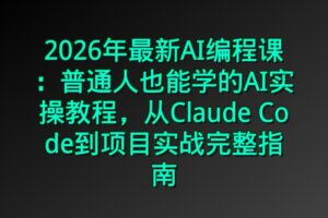 2026年最新AI编程课：普通人也能学的AI实操教程，从Claude Code到项目实战完整指南