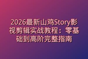 2026最新山鸡Story影视剪辑实战教程：零基础到高阶完整指南