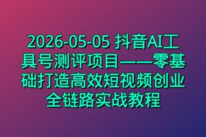 2026-05-05 抖音AI工具号测评项目——零基础打造高效短视频创业全链路实战教程