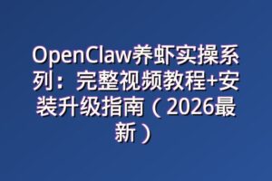 OpenClaw养虾实操系列：完整视频教程+安装升级指南（2026最新）
