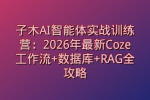 子木AI智能体实战训练营：2026年最新Coze工作流+数据库+RAG全攻略