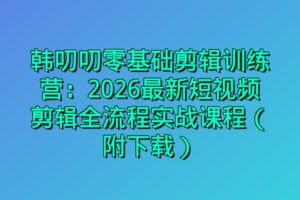 韩叨叨零基础剪辑训练营：2026最新短视频剪辑全流程实战课程（附下载）