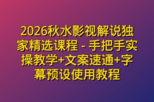 2026秋水影视解说独家精选课程 – 手把手实操教学+文案速通+字幕预设使用教程