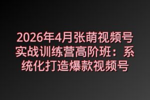 2026年4月张萌视频号实战训练营高阶班：系统化打造爆款视频号