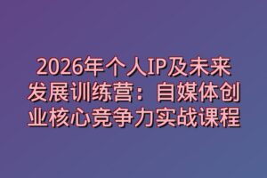2026年个人IP及未来发展训练营：自媒体创业核心竞争力实战课程
