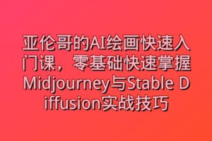 亚伦哥的AI绘画快速入门课，零基础快速掌握Midjourney与Stable Diffusion实战技巧