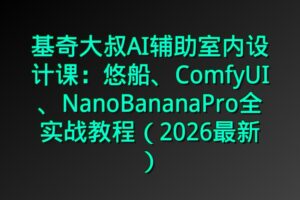 基奇大叔AI辅助室内设计课：悠船、ComfyUI、NanoBananaPro全实战教程（2026最新）