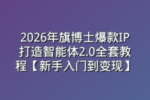 2026年旗博士爆款IP打造智能体2.0全套教程【新手入门到变现】