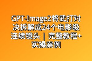 GPT-Image2将武打对决拆解成24个电影级连续镜头 | 完整教程+实操案例