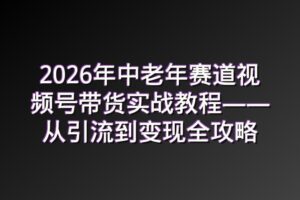 2026年中老年赛道视频号带货实战教程——从引流到变现全攻略