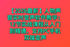 【2026最新】人物声音实时变声软件教学：12节实战课程从入门到精通，支持PC手机双端变声
