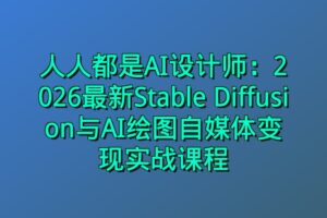 人人都是AI设计师:2026最新Stable Diffusion与AI绘图自媒体变现实战课程