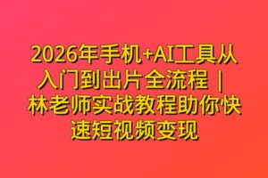 2026年手机+AI工具从入门到出片全流程 | 林老师实战教程助你快速短视频变现